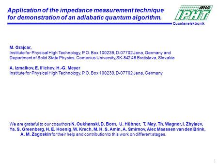 Quantenelektronik 1 Application of the impedance measurement technique for demonstration of an adiabatic quantum algorithm. M. Grajcar, Institute for Physical.