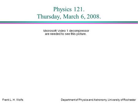 Frank L. H. WolfsDepartment of Physics and Astronomy, University of Rochester Physics 121. Thursday, March 6, 2008.