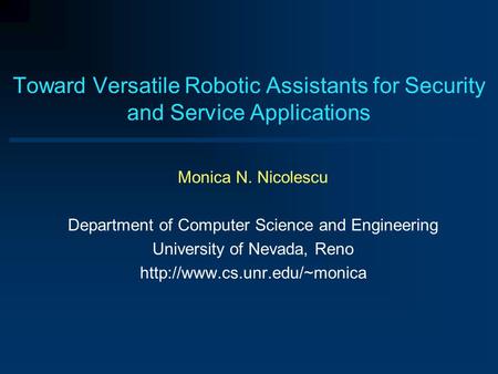 Toward Versatile Robotic Assistants for Security and Service Applications Monica N. Nicolescu Department of Computer Science and Engineering University.