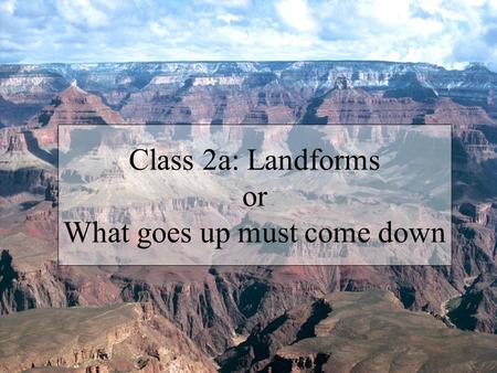 Class 2a: Landforms or What goes up must come down.