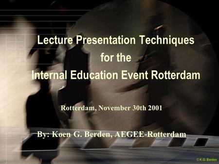 © K.G. Berden Lecture Presentation Techniques for the Internal Education Event Rotterdam Rotterdam, November 30th 2001 By: Koen G. Berden, AEGEE-Rotterdam.