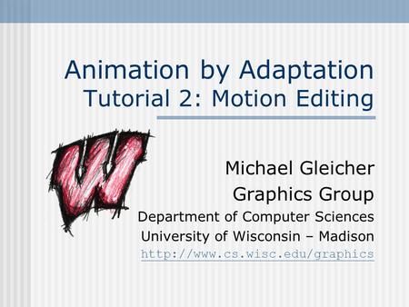 Animation by Adaptation Tutorial 2: Motion Editing Michael Gleicher Graphics Group Department of Computer Sciences University of Wisconsin – Madison