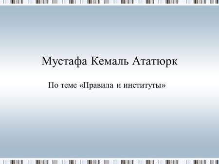 Мустафа Кемаль Ататюрк По теме «Правила и институты»