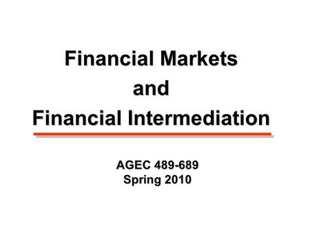 AGEC 489-689 Spring 2010 Financial Markets and Financial Intermediation.