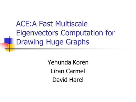 ACE:A Fast Multiscale Eigenvectors Computation for Drawing Huge Graphs Yehunda Koren Liran Carmel David Harel.