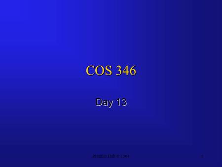 Prentice Hall © 20041 COS 346 Day 13. Prentice Hall © 20042 Agenda Questions?Questions? Assignment 5 PostedAssignment 5 Posted –Due March 20 (right After.