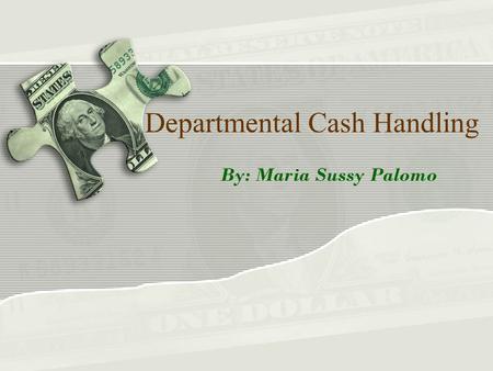 Departmental Cash Handling By: Maria Sussy Palomo.