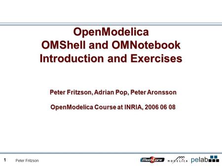 Peter Fritzson 1 OpenModelica OMShell and OMNotebook Introduction and Exercises Peter Fritzson, Adrian Pop, Peter Aronsson OpenModelica Course at INRIA,