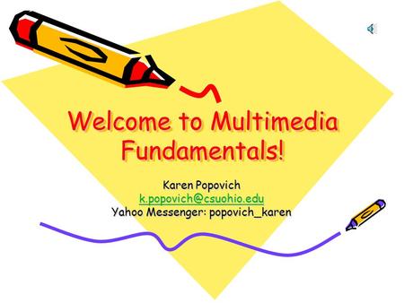 Welcome to Multimedia Fundamentals! Karen Popovich Yahoo Messenger: popovich_karen.