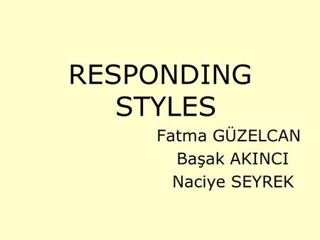 RESPONDING STYLES Fatma GÜZELCAN Başak AKINCI Naciye SEYREK.