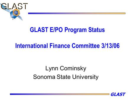 GLAST GLAST E/PO Program Status International Finance Committee 3/13/06 Lynn Cominsky Sonoma State University.