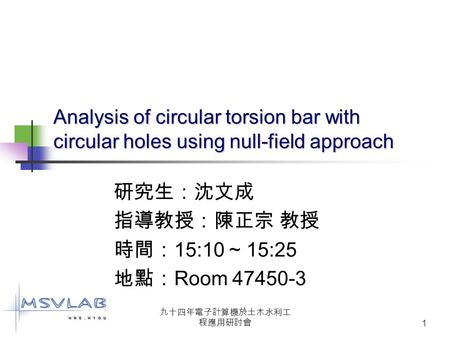 九十四年電子計算機於土木水利工 程應用研討會 1 Analysis of circular torsion bar with circular holes using null-field approach 研究生：沈文成 指導教授：陳正宗 教授 時間： 15:10 ~ 15:25 地點： Room.