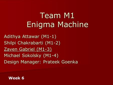 Team M1 Enigma Machine Adithya Attawar (M1-1) Shilpi Chakrabarti (M1-2) Zaven Gabriel (M1-3) Michael Sokolsky (M1-4) Design Manager: Prateek Goenka Week.