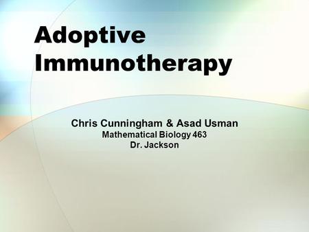 Adoptive Immunotherapy Chris Cunningham & Asad Usman Mathematical Biology 463 Dr. Jackson.