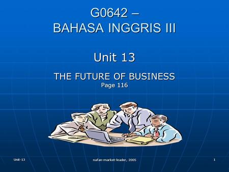 Unit-13 nafan-market-leader, 2005 1 G0642 – BAHASA INGGRIS III Unit 13 THE FUTURE OF BUSINESS Page 116.