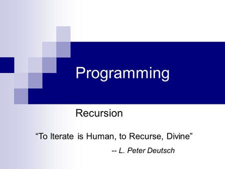 Programming Recursion “To Iterate is Human, to Recurse, Divine” -- L. Peter Deutsch.