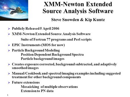 1 XMM-Newton Extended Source Analysis Software Steve Snowden & Kip Kuntz  Publicly Released 5 April 2006  XMM-Newton Extended Source Analysis Software.