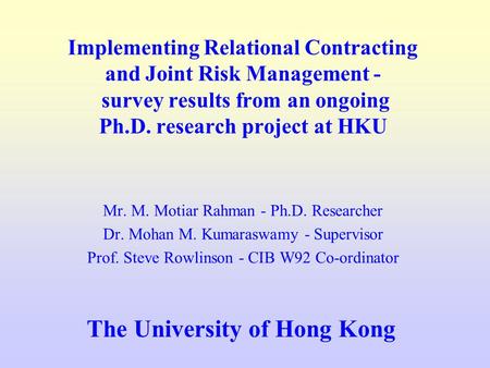 Implementing Relational Contracting and Joint Risk Management - survey results from an ongoing Ph.D. research project at HKU Mr. M. Motiar Rahman - Ph.D.