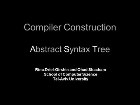 Compiler Construction Abstract Syntax Tree Rina Zviel-Girshin and Ohad Shacham School of Computer Science Tel-Aviv University.