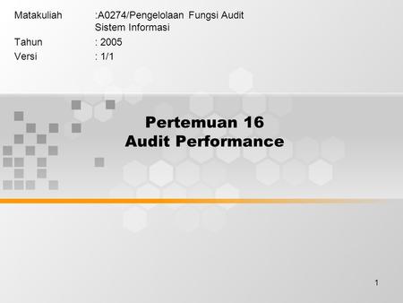 1 Pertemuan 16 Audit Performance Matakuliah:A0274/Pengelolaan Fungsi Audit Sistem Informasi Tahun: 2005 Versi: 1/1.