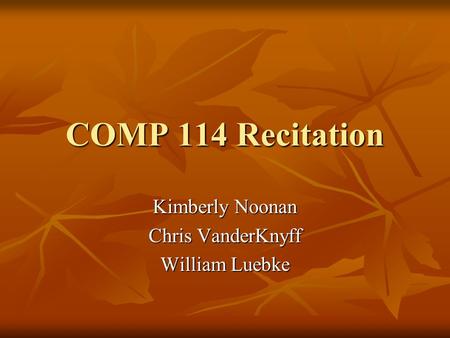 COMP 114 Recitation Kimberly Noonan Chris VanderKnyff William Luebke.