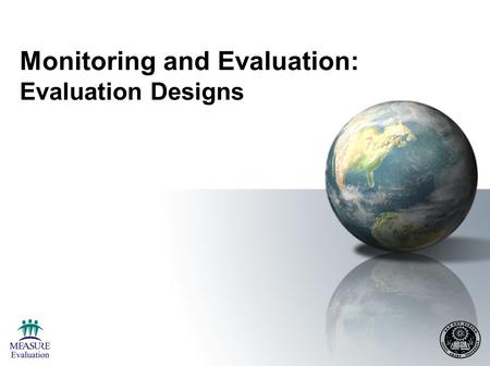 Monitoring and Evaluation: Evaluation Designs. Objectives of the Session By the end of this session, participants will be able to: Understand the purpose,