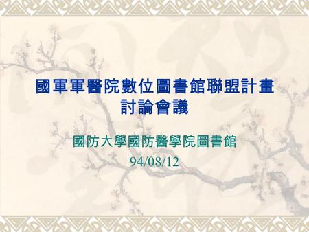 國軍軍醫院數位圖書館聯盟計畫 討論會議 國防大學國防醫學院圖書館 94/08/12. 議程（一）  主席致詞（ 10 分鐘）  承辦單位報告（ 20 分鐘） 1. 94 年計畫執行情況 2. 94 年計畫成效報告 3. 95 年可採購資料介紹.