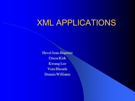 XML APPLICATIONS Hevel Jean-Baptiste Orson Kirk Kwang Lee Vera Rhoads Dennis Williams.