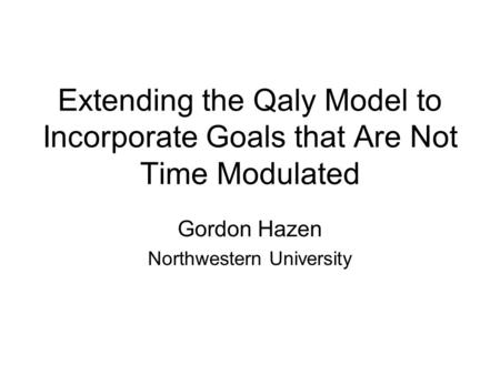 Extending the Qaly Model to Incorporate Goals that Are Not Time Modulated Gordon Hazen Northwestern University.