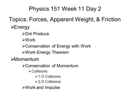 Physics 151 Week 11 Day 2 Topics: Forces, Apparent Weight, & Friction  Energy  Dot Produce  Work  Conservation of Energy with Work  Work-Energy Theorem.