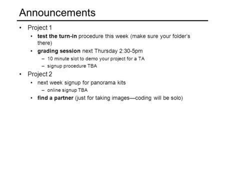 Announcements Project 1 test the turn-in procedure this week (make sure your folder’s there) grading session next Thursday 2:30-5pm –10 minute slot to.