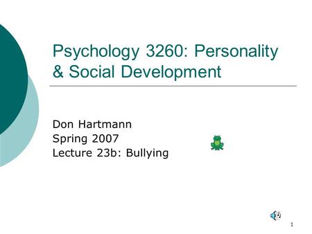 1 Psychology 3260: Personality & Social Development Don Hartmann Spring 2007 Lecture 23b: Bullying.