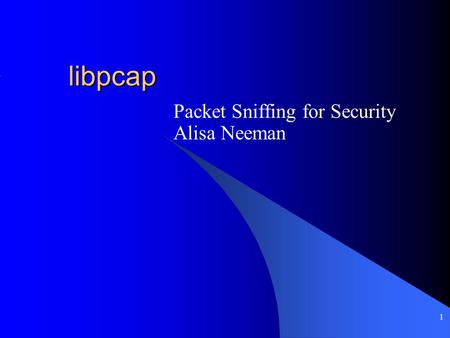 1 libpcap Packet Sniffing for Security Alisa Neeman.