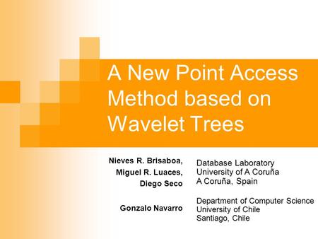 A New Point Access Method based on Wavelet Trees Nieves R. Brisaboa, Miguel R. Luaces, Diego Seco Database Laboratory University of A Coruña A Coruña,