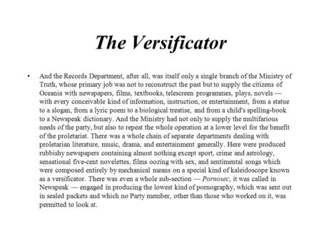 The Versificator And the Records Department, after all, was itself only a single branch of the Ministry of Truth, whose primary job was not to reconstruct.