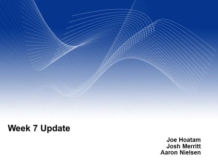 Your Name Your Title Your Organization (Line #1) Your Organization (Line #2) Week 7 Update Joe Hoatam Josh Merritt Aaron Nielsen.