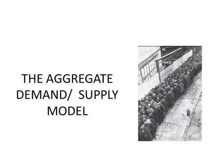 THE AGGREGATE DEMAND/ SUPPLY MODEL