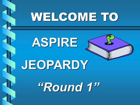 WELCOME TO WELCOME TOASPIREJEOPARDY “Round 1” $500 $400 $300 $200 $500 $400 $300 $200 $500 $400 $300 $200 $500 $400 $300 $400 $500 $100 $200 $100 Child.