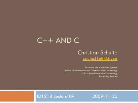 C++ AND C ID1218 Lecture 092009-11-25 Christian Schulte Software and Computer Systems School of Information and Communication Technology.