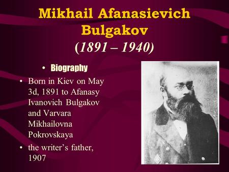 Mikhail Afanasievich Bulgakov (1891 – 1940) Biography Born in Kiev on May 3d, 1891 to Afanasy Ivanovich Bulgakov and Varvara Mikhailovna Pokrovskaya the.