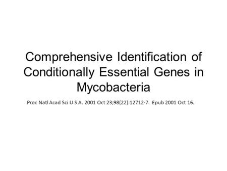 Comprehensive Identification of Conditionally Essential Genes in Mycobacteria Proc Natl Acad Sci U S A. 2001 Oct 23;98(22):12712-7. Epub 2001 Oct 16.