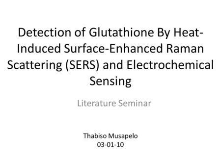 Detection of Glutathione By Heat- Induced Surface-Enhanced Raman Scattering (SERS) and Electrochemical Sensing Literature Seminar Thabiso Musapelo 03-01-10.