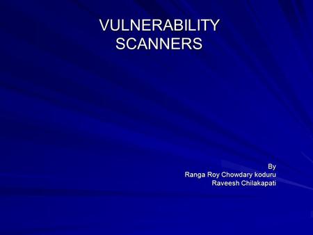 VULNERABILITY SCANNERS By Ranga Roy Chowdary koduru Raveesh Chilakapati.