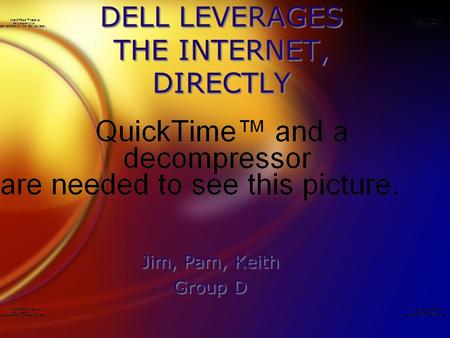 DELL LEVERAGES THE INTERNET, DIRECTLY Jim, Pam, Keith Group D Jim, Pam, Keith Group D.