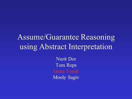 Assume/Guarantee Reasoning using Abstract Interpretation Nurit Dor Tom Reps Greta Yorsh Mooly Sagiv.