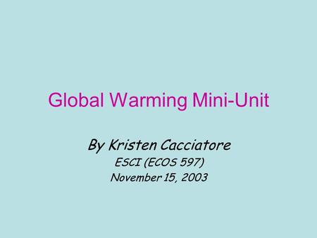 Global Warming Mini-Unit By Kristen Cacciatore ESCI (ECOS 597) November 15, 2003.