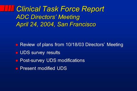 Clinical Task Force Report ADC Directors’ Meeting April 24, 2004, San Francisco l Review of plans from 10/18/03 Directors’ Meeting l UDS survey results.