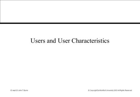 ID sept 03 John T Burns© Copyright De Montfort University 2003 All Rights Reserved Users and User Characteristics.