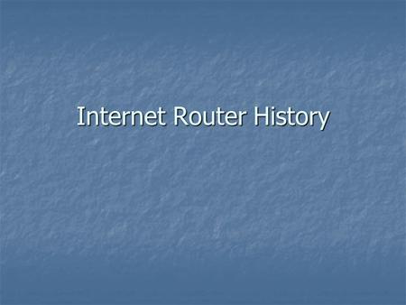 Internet Router History. The first Internet Router In the late 1960s to 1989 Interface Message Processor (IMP) was the predecessor of the router. The.