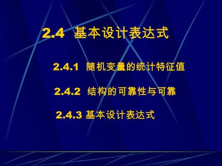 2.4 基本设计表达式 2.4.1 随机变量的统计特征值 2.4.2 结构的可靠性与可靠 2.4.3 基本设计表达式.